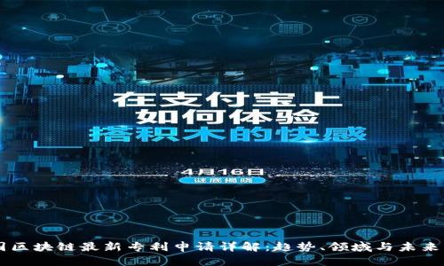 中国区块链最新专利申请详解：趋势、领域与未来展望