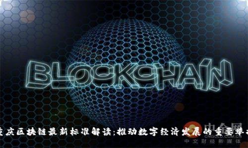 重庆区块链最新标准解读：推动数字经济发展的重要举措