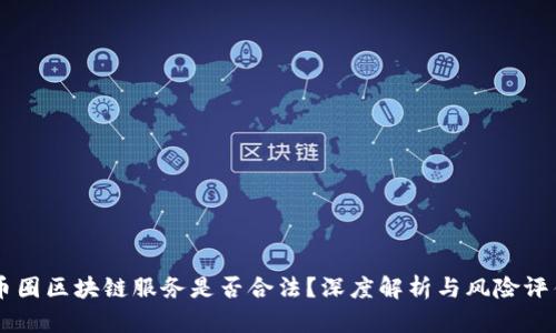 币圈区块链服务是否合法？深度解析与风险评估