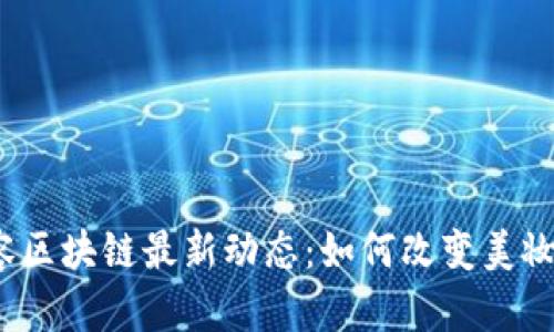 2023年美容区块链最新动态：如何改变美妆行业的未来