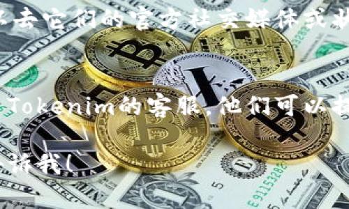 关于“Tokenim无法登录”的问题，可能涉及多个方面的因素。下面是一些建议和步骤，帮助你解决登录问题。

检查网络连接
第一个要确保的就是你的网络连接是否稳定。试着打开其他网站看看能否正常访问。如果没有网络，当然无法登录Tokenim。

验证用户名和密码
有时候，可能是我们输入的用户名或密码不正确。双重检查一下，有没有拼写错误。你也可以尝试重置密码来解决问题。

清空浏览器缓存
浏览器缓存可能会导致很多问题，尤其是在登录时。尝试清空浏览器缓存，有时候这就能解决登录障碍。

更换浏览器或设备
如果上述方法都没有解决问题，可以尝试换一个浏览器，或者在其他设备上尝试登录。浏览器的某些插件或设置可能会干扰登录过程。

禁用VPN或代理
如果你正在使用VPN或代理，试着临时禁用它们。某些服务可能会因为安全原因阻止VPN用户登录。

检查Tokenim的服务状态
有时候，Tokenim本身的服务器可能出现问题。你可以去它们的官方社交媒体或状态页面查看是否有服务中断的公告。

联系客服支持
如果你尝试了以上所有方法仍然无法登录，建议联系Tokenim的客服。他们可以提供更具体的帮助，解决你遇到的问题。

如果你还有其他问题或需要更详细的说明，请随时告诉我！