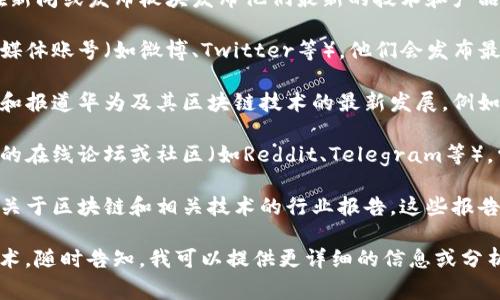 目前，我无法提供最新的实时新闻或文章更新。但如果你想了解华为在区块链领域的最新动态，有几个常见的渠道和方法可以获取相关信息：

1. **华为官方网站** - 访问华为的官网，通常会在新闻或发布板块发布他们最新的技术和产品进展。
   
2. **社交媒体** - 关注华为的官方公众号和社交媒体账号（如微博、Twitter等），他们会发布最新消息、活动和技术进展。

3. **科技新闻网站** - 许多科技新闻网站会跟踪和报道华为及其区块链技术的最新发展，例如TechCrunch、The Verge、华尔街日报等。

4. **区块链社区** - 加入一些专注于区块链技术的在线论坛或社区（如Reddit、Telegram等），常常会有兴趣相投的人互相分享最新的新闻和见解。

5. **行业报告** - 许多市场研究公司会定期发布关于区块链和相关技术的行业报告，这些报告通常包含最新趋势和市场份额的信息。

如果你有特定的方向或问题想探讨华为的区块链技术，随时告知，我可以提供更详细的信息或分析。