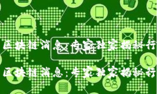 最新国内区块链消息：专家独家揭秘行业新动向

最新国内区块链消息：专家独家揭秘行业新动向