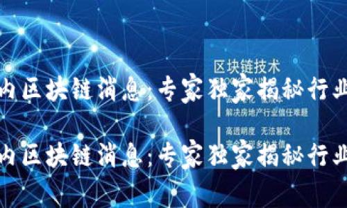 最新国内区块链消息：专家独家揭秘行业新动向

最新国内区块链消息：专家独家揭秘行业新动向