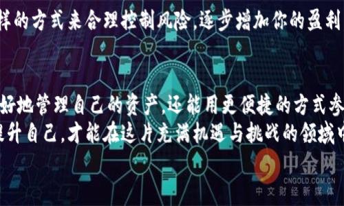   币安区块链下载：专家揭秘独家下载秘诀，让你轻松玩转数字资产！ / 

 guanjianci 币安, 区块链, 下载 /guanjianci 

前言：币安与区块链的关联
说真的，区块链技术已经彻底改变了我们对数字资产的看法，而币安作为全球最大的数字资产交易平台之一，正是这个变革的前沿者。随着越来越多的人开始关注和投资加密货币，如何获取并使用区块链技术成为了大家讨论的热点。今天我就来跟大家分享一些关于币安区块链下载的独特见解和实用技巧！

一、什么是币安区块链？
在深入了解下载内容之前，首先我们得了解一下币安区块链本身。币安不仅仅是一个交易平台，它在区块链技术的应用和开发上也下了很多功夫。币安区块链提供了一个高效且安全的环境，供用户进行数字资产交易、存储和管理。
你可以把币安区块链想象成一个超级安全的公共账本，任何的交易都会被记录在链上，确保透明且不可篡改。这种机制让每一位用户都可以放心地交易，不用担心数据的安全问题。

二、为什么选择币安进行区块链下载？
如果你在考虑使用区块链技术，那么币安可谓是一个值得信赖的选择。首先，币安的用户界面非常友好，即使是初学者也能快速上手。而且，币安定期推出各种活动和福利，能够帮助用户获得更多的数字资产。这些优势使得币安成为了许多小白用户的首选平台。

三、币安区块链下载的必要性
那么，为什么我们有必要下载币安的区块链应用呢？首先，从安全角度来看，下载官方的应用程序可以确保你的数字资产和个人信息更加安全。其次，使用应用程序可以大幅增强你的交易体验，实时监控市场动态，做出更为精准的交易决策。
你可以通过手机随时随地管理你的资产，说真的，这种灵活性是很多投资者梦寐以求的。想象一下，比如你在喝咖啡的时候，就能够随时关注你的投资情况，简直太赞了吧！

四、如何下载币安区块链应用？
好了，接下来就进入到大家最关心的主题：如何下载币安区块链应用。其实步骤并不复杂，但为了确保大家能够顺利完成下载，下面我将从不同平台为大家逐步说明。

h41. 安卓用户/h4
首先，如果你是安卓用户，请按照以下步骤操作：
ol
li打开你的手机，进入“应用商店”（例如 Google Play）。/li
li在搜索框中输入“币安”或“Binance”，点击搜索。/li
li找到官方的币安应用，点击下载并安装。/li
li安装完成后，点击打开，就可以注册或登录你的帐户了。/li
/ol

h42. 苹果用户/h4
如果你是苹果用户，下载的方法类似：
ol
li打开 App Store。/li
li在搜索框中输入“币安”或“Binance”，同样进行搜索。/li
li选择官方应用，点击“获取”进行下载。/li
li下载完成后，点击打开，输入你的帐户信息即可开始使用。/li
/ol

h43. 电脑用户/h4
对于电脑用户，币安也提供了电脑版的客户端：
ol
li访问币安官方网站。/li
li找到下载页面，选择适合你操作系统的版本（Windows或Mac）。/li
li下载完成后，按照提示进行安装。/li
li打开软件，登陆你的账户，即可开始进行数字资产的管理和交易。/li
/ol

五、使用币安区块链应用的秘诀
下载完成后，如何利用好这个应用也是一门学问。在这里，我给大家分享一些小秘诀，让你在交易中更加得心应手。

h41. 启用双重验证/h4
为了保护你的帐户安全，建议你启用双重验证功能。这意味着在登录时，你不仅需要输入密码，还需要通过手机短信或认证应用获取一个动态验证码。这可以大幅度提高你的帐户安全性，避免不必要的损失。

h42. 了解行情动态/h4
币安应用中有实时行情监控的功能，你可以随时查看市场的走势。了解行情变化是交易成功的关键，及时的行情资讯能让你作出更好的投资决策。

h43. 使用止损和止盈策略/h4
当你进行交易时，不妨设定一个止损和止盈点。这样一来，当市场波动时，可以确保你的损失和收益都在一个可接受的范围内。用这样的方式来合理控制风险，逐步增加你的盈利。

六、总结
总的来说，币安区块链的下载与使用是每一个希望进入数字资产市场的投资者所必经的步骤。通过专业的工具和界面，你不仅能更好地管理自己的资产，还能用更便捷的方式参与市场的竞争。
希望通过今天的分享，能够帮助到那些想要进入币安和区块链世界的新手朋友们。别忘了持续学习，保持对市场的敏感，只有不断提升自己，才能在这片充满机遇与挑战的领域中立于不败之地！
祝大家投资顺利，期待你们在币安的精彩旅程！