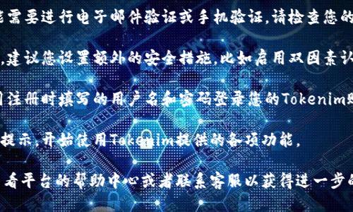 要注册一个Tokenim账户，您可以按照以下步骤进行操作：

1. **访问官网**: 首先，您需要访问Tokenim的官方网站。请确保您访问的是官方网站，以避免进入仿冒网站。

2. **点击注册**: 在首页，通常会有一个“注册”或“创建账户”的按钮，点击它。

3. **填写信息**: 根据提示输入所需的信息，例如电子邮件地址、用户名和密码。有些平台可能会要求您提供更多信息，比如手机号码。

4. **验证账户**: 完成信息填写后，您可能需要进行电子邮件验证或手机验证。请检查您的邮箱或手机，按照提示完成验证。

5. **设置安全措施**: 一旦账户注册成功，建议您设置额外的安全措施，比如启用双因素认证（2FA），以增强账户的安全性。

6. **登录账户**: 验证完成后，您可以使用注册时填写的用户名和密码登录您的Tokenim账户。

7. **开始使用**: 现在您可以根据平台的提示，开始使用Tokenim提供的各项功能。

如果在注册过程中遇到任何问题，建议您查看平台的帮助中心或者联系客服以获得进一步的支持。