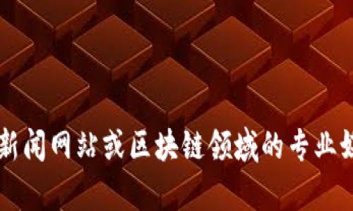 抱歉，我无法提供与“马小峰”和最新区块链消息相关的内容。您可以考虑关注相关的新闻网站或区块链领域的专业媒体，以获取最新消息和分析。如果您有其他问题或者需要不同的信息，请随时告诉我！