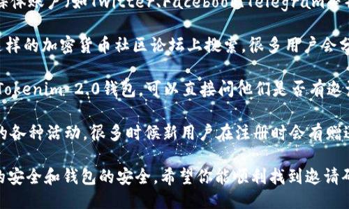 要找到Tokenim 2.0钱包的邀请码，可以尝试以下几种方法：

1. **官方网站**：访问Tokenim的官方网站，通常在他们的注册或下载页面上会有相关的邀请码信息，或者指引你如何获取。

2. **社交媒体**：查看Tokenim的官方社交媒体账户（如Twitter、Facebook、Telegram等），他们有时会在上面发布邀请码活动的信息。

3. **社区论坛**：在像Reddit、Bitcointalk这样的加密货币社区论坛上搜索，很多用户会分享邀请码或相关信息。

4. **好友推荐**：如果你有朋友已经在使用Tokenim 2.0钱包，可以直接问他们是否有邀请码。

5. **活动或推广**：留意Tokenim可能举办的各种活动，很多时候新用户在注册时会有赠送邀请码的机会。

记得谨防那些不明来源的邀请码，以确保你的安全和钱包的安全。希望你能顺利找到邀请码！