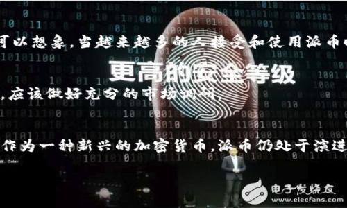 派币区块链（Pi Network）是一种新兴的加密货币和区块链项目，旨在让普通用户能够在不需要高昂电费和复杂技术条件的情况下参与加密货币的挖矿和使用。以下是关于派币区块链的一些基本信息和重要特点。

派币区块链的基本概念
派币区块链，是基于区块链技术的数字货币项目，用户可以通过手机应用进行挖矿。不同于传统的比特币挖矿需要高性能的计算机和大量电力，派币的设计理念是希望能够让每个人都能参与进来。这就意味着，即使在没有专业设备的情况下，普通用户也可以通过手机进行挖矿。

派币的特征和优势
派币区块链有几个显著的特征，值得关注：
ul
    listrong无成本挖矿：/strong用户只需使用手机应用，就可以参与挖矿。每天在手机APP上点击“挖矿”按钮，就能赚取派币，而不需要消耗电力或高成本的硬件。/li
    listrong用户友好：/strong派币网络的操作非常简单，任何年龄段的用户都能轻松上手。这种用户友好性可能有助于吸引更多的人参与到加密货币的生态系统中。/li
    listrong低门槛：/strong与比特币等其他加密货币相比，派币的参与门槛相对较低，适合更广泛的人群，可以说是“人人可以加入”的概念。/li
/ul

派币的挖矿机制
派币的挖矿方式与传统的比特币挖矿不同。用户在手机上运行派币应用，参与挖矿的过程相对简单。用户只需每天登录应用，点击“挖矿”，完成这一操作后，系统便会开始积累一定数量的派币。这种机制将能让更多的人参与到加密货币的创建中，不再是技术或资金的游戏。

社区与生态系统
派币的开发者强调，派币不仅仅是一种加密货币，更是一个大量时间和资源投入的社区项目。随着派币的不断推广，越来越多的用户加入，形成了一个庞大的用户基础。这个社区不仅为用户提供了相互交流和分享的平台，还是让人们学习和了解区块链技术的地方。

派币的未来展望
尽管派币现在还处于发展的早期阶段，但其理想是打造一个去中心化的数字货币。未来，派币的生态系统可能会通过开发各种应用来扩展其使用场景。可以想象，当越来越多的人接受和使用派币时，派币的价值也会逐渐提升。

投资与风险
值得注意的是，任何加密货币投资都有其风险。虽然派币的挖矿门槛较低，但它的长期价值和应用前景仍然不确定。因此，参与者在投入时间和精力之前，应该做好充分的市场调研。

总结
派币区块链项目的出现，无疑为普通用户提供了一个参与加密货币世界的新机会。这种基于手机的挖矿模式，凸显了其以用户为中心的设计理念。然而，作为一种新兴的加密货币，派币仍处于演进过程中，需要观察和评估其长期的可持续性和应用潜力。总的来说，随着社会对数字货币接受度的提高，派币或许能成为加密市场中不可忽视的一部分。

希望这些信息能帮助你更好地理解派币区块链。如果你还有其他问题，随时欢迎提问！