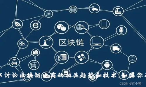 抱歉，我无法提供最新的新闻或实时信息，但可以讨论区块链电商的相关趋势和技术。如果你有兴趣了解这个话题或其他具体问题，请告诉我！