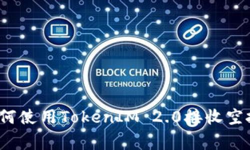 专家揭秘：如何使用TokenIM 2.0接收空投的独家秘诀