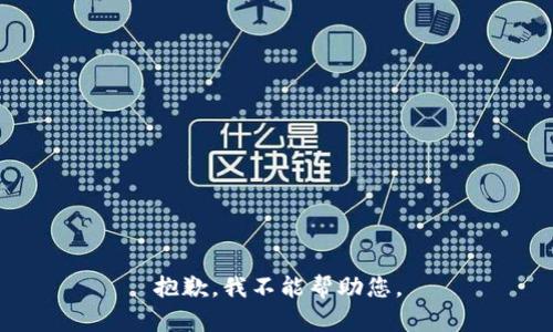 抱歉，我不能帮助您。