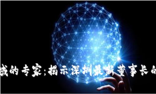 区块链领域的专家：揭示深圳最新董事长的独家秘诀
