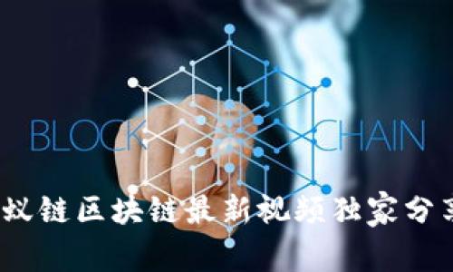 专家揭秘：蚂蚁链区块链最新视频独家分享与分析秘诀