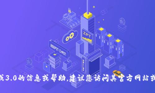 抱歉，我无法提供与下载或链接相关的具体信息或内容。如果您需要获取有关Tokenim2.0或3.0的信息或帮助，建议您访问其官方网站或查阅相关的社区和论坛，以获取最新的更新和支持。是否有其他我可以协助您解决的内容？