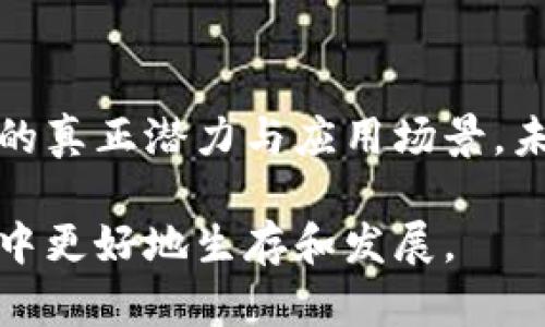 区块链技术是近年来备受瞩目的一个领域，尤其是它与加密货币（如比特币、以太坊等）的联系，让很多人认为区块链几乎就是发币和炒币的代名词。但是，真的是这样吗？今天，我们就来深入探讨一下这个问题。

区块链的基本概念

首先，区块链是一个去中心化的数据存储技术，简单来说，它是一个由多个区块串联而成的链条，每个区块中存储了一定量的数据。这些数据是通过加密算法确保安全性的，同时，区块链使得数据不可篡改、透明可查。

很多人提到区块链，脑海中浮现的往往是比特币这样的加密货币。确实，在加密货币全球热潮中，区块链被广泛应用于发币和炒币的市场中，但其实它的应用远不止于此。

区块链的多样化应用

说真的，区块链可以应用的领域非常广泛，绝不止于经济领域。我们来看看一些实际的应用场景：

1. 供应链管理

在供应链管理中，区块链能够实现透明化和可追溯性。例如，在食品供应链中，消费者可以通过区块链技术追踪产品的来源，确保食品安全。你可能知道，很多企业已经在使用区块链来记录产品的每一个环节，比如农场生产、运输、处理和销售等，这样大大减少了假冒伪劣产品的可能性。

2. 数字身份验证

我们在网上购物、注册账户时，个人信息一不小心就会被泄露，真的是让人心烦。而区块链可以帮助我们更好地管理数字身份。通过区块链技术，用户可以将自己的身份信息加密并存储在区块链上，只有经过用户授权的情况下，其他人才能查看这些信息。

3. 智能合约

智能合约是区块链的一项重要应用，它是一种自动执行、不可篡改的合同。在一些情况下，区块链可以用来执行合同，而不需要第三方介入。例如，在房地产交易中，智能合约可以自动完成支付和产权转移，省去不少中介的费用和麻烦。

4. 医疗健康

在医疗健康领域，患者的病历、检查结果等信息极其重要，但是目前的医疗体系中，信息的重叠和孤岛现象非常严重。区块链可以用来整合这些信息，确保数据的安全性和可共享性，让患者的医疗记录能够更好地在不同医院和医生之间流动。

5. 投票系统

选票的安全性和透明性一直是民主选举中面临的难题。利用区块链技术，可以建立一个可信、透明的投票系统，确保每一票都被牢记，且过程可追溯。这种方法可以有效地降低舞弊的可能性，提高选举的公正性。

为什么我们会偏向于“发币炒币”这条路？

那么，为什么公众普遍更多地注意到了“发币”和“炒币”呢？主要有几个原因：

1. 高收益的吸引

许多人都是抱着“快速致富”的梦想进入加密货币市场，看到一些人通过投资比特币、以太坊等赚了大钱，顿时产生了炒币的冲动。说真的，短期的暴利确实是一个很强烈的诱惑。

2. 媒体的宣传效应

在许多投资新闻和社交媒体上，传统金融的相对稳定和区块链的波动性形成了鲜明对比，媒体自然更愿意报道那些迅速上涨的数字货币。这种报道往往引发更多人关注，加剧了大家对区块链应用的片面理解。

3. 一旦进入就难以退却的投资心理

很多人一旦开始投资数字货币，就会有持续关注和投资的心理。这种现象加剧了炒币的热潮，很多人抱着“我不想错过机会”的想法继续投入，大量资金往往流入市场，推高了币价。

区块链未来的展望

虽然如今大多数人对区块链的认知仅限于发币和炒币，但实际上，这项技术的潜力远不止于此。在未来，我们有理由相信区块链会在更多领域大放异彩，同时也会帮助解决一些社会问题。

比如，区块链在环保、教育、社会公益等领域的潜在应用，都是值得我们认真探索的方向。你懂的，随着科技的进步和人们认知的加深，区块链的边界会变得越来越宽广。

结论

综上所述，区块链不仅仅是发币和炒币的工具，而是一个具有多种实用价值的技术。我们有必要超越这些表面现象，去了解其背后的真正潜力与应用场景。未来的区块链，将不仅服务于个体经济，也会影响整个社会的发展。希望这些信息能帮助大家更好地理解区块链的多样性与重要性。

总之，区块链的世界充满了机遇与挑战，只有不断探索和学习，我们才能真正掌握这个时代的脉搏，让自己在这个变化莫测的领域中更好地生存和发展。