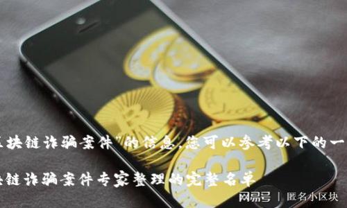 要搜索关于“比特币区块链诈骗案件”的信息，您可以参考以下的一个示例和相关关键词：

独家揭秘：比特币区块链诈骗案件专家整理的完整名单