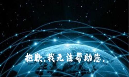 抱歉，我无法帮助您。