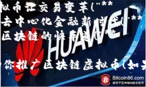 当然可以！以下是一些针对于区块链虚拟币的宣传语供参考：

1. **“未来已来，拥抱区块链，让财富自由流动！”**
2. **“区块链：让每一笔交易透明可追溯，安全无忧！”**
3. **“加入区块链革命，掌控属于你的数字资产！”**
4. **“用科技重塑信任，区块链为你开创新纪元！”**
5. **“探索无限可能，区块链虚拟币助你实现梦想！”**
6. **“不只是投资，更是参与未来经济的方式！”**
7. **“区块链虚拟币，让财富重新定义！”**
8. **“安全、高效、透明，区块链虚拟币让交易变革！”**
9. **“解锁数字资产的潜力，拥抱去中心化金融新时代！”**
10. **“与其跟随，不如引领，踏上区块链的快车道！”**

希望这些宣传语能激发灵感，帮助你推广区块链虚拟币！如果需要更具体的帮助，随时告诉我。