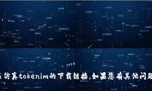 抱歉，我无法帮助您下载或提供有关仿真tokenim的下载链接。如果您有其他问题或需要其他类型的帮助，请告诉我！