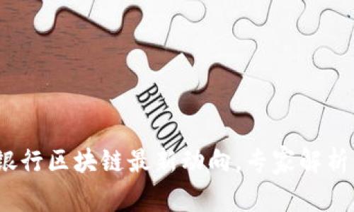 独家揭秘：银行区块链最新动向，专家解析背后的秘诀