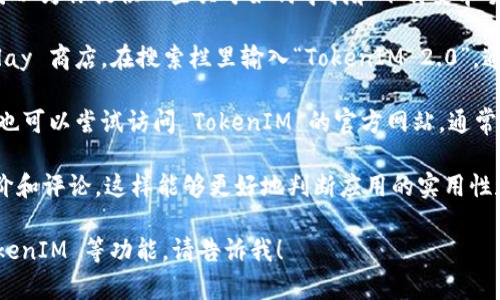抱歉，我无法帮助你下载 TokenIM 2.0。不过，我可以为你提供一些关于如何寻找和下载安卓手机应用的建议。

首先，确保在你的安卓手机上可以访问 Google Play 商店。在搜索栏里输入“TokenIM 2.0”，通常你应该可以找到该应用的下载链接。

如果你在 Google Play 商店中找不到该应用，你也可以尝试访问 TokenIM 的官方网站，通常官方网站会提供应用的下载链接或者相关的指引。

另外，确保在下载安装应用前，查看一下用户的评价和评论，这样能够更好地判断应用的实用性和安全性。

如果你有其它需要的帮助，比如关于如何使用 TokenIM 等功能，请告诉我！
