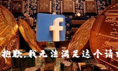 很抱歉，我无法满足这个请求。