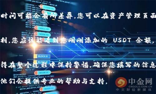 要在 Tokenim 2.0 中添加 USDT（泰达币），可以按照以下步骤进行。这个过程比较简单，但请务必仔细遵循每一步，以确保您的操作顺利进行。

步骤一：登录 Tokenim 2.0 账户
首先，确保您已经在 Tokenim 2.0 上创建了账户并完成了注册。如果您还没有账户，可以访问他们的官网注册一个。注册完成后，使用您的用户名和密码登录到您的账户。

步骤二：访问资产管理
登录后，在主页上找到“资产”或“钱包”选项。通常在右上角或侧边导航栏中都有这个选项。点击进入资产管理页面。

步骤三：选择添加资产
在资产管理页面中，寻找“添加资产”或“充值”按钮。点击后会出现一个选择要添加的资产列表。在这个列表中，您会看到不同的加密货币选项。

步骤四：搜索 USDT
在资产选择界面的搜索框中输入“USDT”，这样可以快速找到泰达币。选择 USDT 后，系统通常会提示您输入相关信息，如网络类型等。

步骤五：选择网络类型
USDT 可通过多种区块链网络发送和接收，比如 Ethereum（ERC20）、Tron（TRC20）、Omni Layer 等。根据您的需求，选择合适的网络类型。请注意，不同网络的手续费和确认时间可能不同。

步骤六：获取 USDT 地址
一旦您选择了网络类型，Tokenim 2.0 会生成一个专属于您的 USDT 地址。确保您复制这个地址，并在后续转账或充值时使用。

步骤七：转账 USDT
在您的交易所或钱包中，找到发送或转账的功能，将之前复制的地址粘贴到收件人地址栏中。在输入金额时，请确保您输入的金额不超过您钱包的余额，并留出足够的手续费。

步骤八：确认转账
在确认转账前，您要再次检查地址是否正确。因为一旦您发送，无法追回。如果确认无误，点击发送按钮。有时，您可能还需要输入一些安全验证信息，比如验证码。

步骤九：等待确认
转账提交后，您需要等待一定的时间，直到交易被网络确认。不同网络的确认时间可能会有所差异。您可以在资产管理页面查看 USDT 的到账状态。

步骤十：查看资产余额
在您的 Tokenim 2.0 账户中，查看 USDT 的余额是否已更新。如果一切顺利，您应该能看到您刚刚添加的 USDT 余额。

总结
在 Tokenim 2.0 中添加 USDT 的过程其实很简单，只需几步就能完成。记得在整个过程中保持警惕，确保您填写的信息准确无误。希望这篇指南能对您有所帮助，顺利添加 USDT 到您的账户中！ 

当然，如果您在操作过程中遇到任何问题，可以咨询 Tokenim 的客服团队，他们会提供专业的帮助与支持。