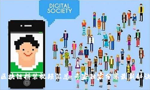 区块链拼装视频汇总：专家独家分享最新秘诀