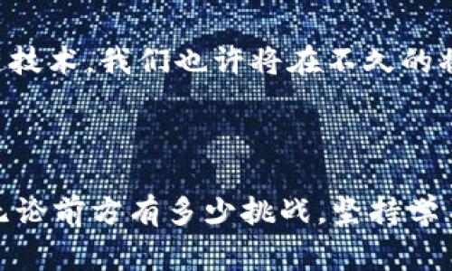 区块链人民币汇金股份：专家揭秘独家投资秘诀，抓住未来财富！

区块链, 人民币, 汇金股份/guanjianci

引言

在这个科技快速发展的时代，区块链技术正逐渐走进我们的生活，影响着金融、供应链、医疗等各个领域。而最近，区块链和人民币、汇金股份的结合，吸引了众多投资者的目光。说真的，面对这个复杂而又充满机遇的市场，很多人却不知道如何下手、如何投资。今天，我们就来一起揭秘这一领域的发展和投资秘诀，让你在这个充满潜力的市场中抓住机会，增值自己的财富。

一、什么是区块链？

如果你对区块链还不太了解，那我们就从基础开始。简单来说，区块链是一种去中心化的分布式账本技术，它可以记录和存储信息，并且在多个参与者之间共享。如果把传统的数据库比作一棵大树，那区块链就像树上的无数个小果实，每一个果实都独立而又紧密相连。

区块链的核心魅力在于其透明性和不可篡改性，这意味着一旦信息被记录，就不能随意更改。这让它在金融行业有了巨大的应用潜力，例如跨境支付、智能合约等。

二、人民币在区块链中的应用

提起人民币，大家都很熟悉，这是我们国家的法定货币，而在区块链领域，人民币也在不断探索新的应用场景。2020年，中国人民银行开始研究和推出数字人民币（DC/EP），这是一个基于区块链技术的数字货币。

数字人民币的推出，使得我们的支付方式更为便利。想象一下，以后你再也不用担心携带现金或信用卡的问题，只需用手机扫一扫或者用数字钱包就能轻松完成支付。这一切得益于区块链技术的快速发展和国家的政策支持。

三、汇金股份的角色

汇金股份（中央汇金投资有限公司）是国家控股的综合性金融企业，主要负责管理中国金融市场的股份和资产。在数字人民币和区块链的发展上，汇金股份扮演着重要角色。

汇金股份积极探索区块链技术在金融服务中的应用，致力于通过科技创新来提升金融服务的效率和安全性。例如，它们可以通过区块链技术改进资产管理、风险控制等环节，确保每一笔交易的透明和安全。

四、区块链投资的独特秘诀

那么，作为普通投资者，我们该如何参与到这个充满机遇的市场中呢？这里分享几个独家的投资秘诀：

h41. 深入了解区块链技术/h4

很多人投资都是盲目的，只看表面的投资回报，其实这并不是一个聪明的做法。你需要深入学习区块链背后的技术原理和市场趋势，这样才能在投资时作出更明智的决策。书本知识和实践经验都不能少，参加行业会议或者在线学习课程，绝对会让你对区块链有更深的认识。

h42. 关注政策动态/h4

政策是影响市场的关键因素。在中国，国家对区块链技术相对开放，尤其是数字人民币更是一个重磅的政策。作为投资者，密切关注政府对区块链和数字货币的相关政策，能够帮助你把握市场趋势。

h43. 多样化投资组合/h4

单一的投资往往风险比较高，建议你多元化投资，把资金分散到不同的项目上。比如，可以选择一些在区块链领域有较强技术实力的公司，也可以考虑一些相关的创业项目。这样，即使有个别项目不如预期，也不会影响整体投资的收益。

h44. 理性看待市场波动/h4

区块链市场本身波动性较大，面对这样的情况，保持冷静和理性是非常重要的。不要被短期的价格波动所影响，寻找项目的长期价值。比特币的价格曾经历过多次剧烈波动，但最终的趋势依旧向上。

五、未来展望

随着区块链技术的不断成熟和政策的支持，未来区块链和人民币的结合将创造更多的投资机会。无论是零售支付、跨境汇款，还是融资和资产管理，区块链的应用场景将愈加广泛。

汇金股份作为国家金融机构，预计将在区块链领域继续发挥积极作用，投资者们可以关注其相关的动向，判断未来的投资时机。同时，随着越来越多的企业开始采用区块链技术，我们也许将在不久的将来看到一个更高效、更透明的金融市场。

结束语

总的来说，区块链与人民币、汇金股份的结合为我们打开了一扇通往未来财富的大门。作为投资者，你需要做足功课，了解行业动态，学会理性投资。未来的路在我们脚下，无论前方有多少挑战，坚持学习和思考，相信你总能把握住这些难得的机会。让我们一起迎接区块链时代的到来吧！