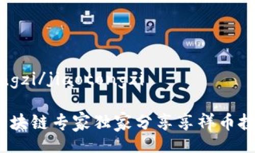 jiaotongzi/jiaotongzi

揭秘！区块链专家独家分享享祥币投资秘笈