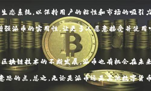 派币与区块链的关联点在哪？

相信大家在浏览网络或者社交媒体的时候，难免会听到“派币”这个名词。有些人可能会觉得，它只是一种虚拟货币，但其实派币的背后，与区块链技术息息相关。那么，我们今天就来深入探讨一下派币与区块链之间的关系，以及它们各自的特点和发展潜力。

什么是派币？

简单来说，派币（PI Network）是一种新兴的数字货币，目的是让普通用户能够轻松地挖矿，而不是依赖于复杂的计算机群组或者高昂的电费。你可以用手机就能挖掘派币，这让它吸引了众多用户加入。

而派币的挖掘是如何进行的呢？其实，它的核心在于一种区块链技术。用户只要每天点击一次“挖矿”按钮，就能获得一定数量的派币。这看上去简单无比，但它的背后却是复杂的算法和技术让数据能安全、透明地上传与记录。

区块链技术的基础知识

如果你对区块链还不太了解，那么我来给你简单科普一下。区块链是一种数据储存技术，它的结构就像是一个“链条”，由一个个“区块”组成。每个区块包含了一定数量的交易记录，并且每个区块都有自己的唯一标识。区块通过加密算法连接在一起，确保数据的安全性和不可篡改性。

许多数字货币，比如比特币、以太坊等，都是基于区块链技术的。用户在网络上进行交易时，这些交易记录会被同步到区块链上，所有参与者都能看到，且不可更改，这就保证了交易的透明性和安全性。

派币如何利用区块链技术？

那么，派币与区块链之间的联系又在哪里呢？派币利用区块链技术来确保其交易的有效性和安全性。当用户在挖矿获得派币时，所有的交易记录和用户信息都会被实时记录到区块链上，这样可以有效避免交易中的欺诈行为，并确保所有用户的权益。

此外，派币的设计理念也非常符合区块链的精神——去中心化。传统的货币体系往往依赖于中央机构来管理和记录，而派币希望通过区块链技术，让每一个参与者都能够平等地享受货币的权益，真正实现去中心化的经济体。

派币的潜在优势

除了上述提到的去中心化和安全性，派币还有其他一些潜在的优势。首先，它的用户基数庞大。由于派币的挖矿方式非常简单，任何人只需下载APP即可参与，这降低了参与门槛，使得很多人都有机会获得派币。

其次，派币的社区建设也非常积极。在派币的生态系统中，用户不仅仅是简单的挖矿，也可以参与到各种活动中去，比如社区交流、知识分享等。这种参与感让用户更愿意投入时间和精力，也为派币的进一步发展打下了良好的基础。

派币未来的发展前景

当然，作为一种新兴的数字货币，派币的发展并非一帆风顺。在市场竞争激烈的情况下，它必须持续完善自己的技术和生态系统，以保持用户的粘性和市场的吸引力。

未来，派币有可能通过和其他区块链项目的合作，建立更加丰富的应用场景，比如支付、智能合约等功能。这将进一步增强派币的实用性，让更多人愿意接受并使用它。

总结

综上所述，派币与区块链的关系不仅仅是表面上的交易记录，更深层次地反映了去中心化、安全性和潜力等优势。随着区块链技术的不断发展，派币也有机会在未来的数字货币市场中占据一席之地。

如果你对派币感兴趣，建议你可以深入研究一下区块链的相关知识，这样在了解它们之间的关系时，你会发现更多有意思的点。总之，无论是派币还是其他数字货币，未来的发展都值得我们关注与期待！