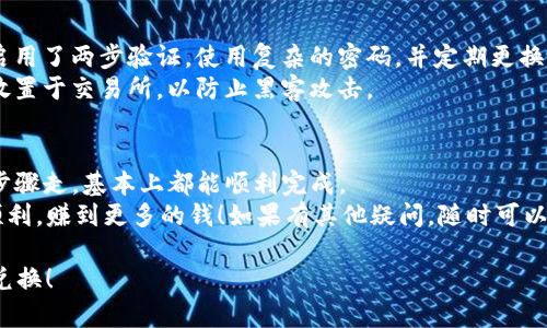 在Tokenim 2.0平台上进行币币兑换的步骤其实是相对简单的。下面我将为你详细介绍一下如何在Tokenim 2.0上进行币币换币的操作步骤。

### 第一步：注册并登录账户
在开始之前，你首先需要在Tokenim 2.0平台注册一个账户。如果你已经有了账户，直接登录就可以了。
注册过程很简单，只需要提供一些基本信息，比如邮箱和密码。完成注册后，记得验证邮箱，这样你的账户才能激活。

### 第二步：充值资产
在进行币换币之前，你需要在你的Tokenim账户里有一些可供兑换的资产。你可以通过“充值”选项将加密货币或法币存入账户。
选择你要充值的币种，系统会提供一个充值地址，你只需将相应的币转入这个地址即可。注意查看转账的最低金额和手续费。

### 第三步：选择兑换币种
充值完成后，登录你的Tokenim账户，找到“交易”或者“兑换”选项。
在这里，你可以看到平台支持的所有币种，以及它们的实时汇率。选择你想要兑换的币种，例如，如果你想把比特币（BTC）换成以太坊（ETH），就选择这两个币种。

### 第四步：输入兑换数量
选择好币种后，你需要输入你想要兑换的数量。系统会实时计算出你能获得的币种数量和手续费。
记得查看一下兑换的汇率，有时候市场波动会导致汇率变化，所以最好在兑换前确认一下。

### 第五步：确认交易
一切准备就绪后，点击“确认交易”按钮。系统会弹出一个确认框，显示交易的详细信息，包括你将要支付的手续费及预期到账数量。
确保所有信息都正确无误后，再次确认交易。这时候系统会处理你的兑换请求。

### 第六步：查看交易记录
兑换完成后，你可以在“交易记录”中查看这笔交易。系统会显示交易的时间、数量以及当时的汇率等信息。
这一步很重要，因为它有助于你跟踪自己的交易历史，确保所有兑换都已顺利完成。

### 第七步：提现到钱包（可选）
如果你不打算将这些币保留在Tokenim账户中，可以选择将兑换后的币提现到你的个人钱包。点击“提现”选项，选择你要提现的币种，输入地址和提现金额，然后确认即可。

### 安全提示
在进行任何币币交易时，安全始终是第一位的。确保你的账户启用了两步验证，使用复杂的密码，并定期更换密码。
另外，尽量将大部分资产存放在冷钱包中，避免长时间将资产放置于交易所，以防止黑客攻击。

### 结语
Tokenim 2.0 的币币兑换操作其实并不复杂，只要按照上述步骤走，基本上都能顺利完成。
当然，在交易之前，务必做好市场调研，理性投资，祝你在币圈顺利，赚到更多的钱！如果有其他疑问，随时可以联系Tokenim的客服，他们会为你提供帮助。

希望这个指南能够帮助你更好地在Tokenim 2.0上进行币币兑换！