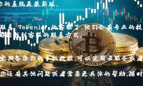 根据你的描述，似乎你的手机出现了问题，导致无法打开 Tokenim 2.0。以下是一些建议和解决方案，可以帮助你排查这个问题：

### 1. 检查手机状态
首先，确保你的手机本身没有其他问题。你可以尝试以下几步：
- 重启手机：长按电源键，选择重启，有时候这个小操作就能解决很多问题。
- 检查电池：确认手机是否有足够的电量，插上充电器等待一段时间后再尝试打开。
- 检查屏幕：如果手机有显示但触屏不灵，可以尝试用力按下屏幕的不同区域，看看是否有反应。

### 2. 更新应用
如果你的手机可以开启，但就是 Tokenim 2.0 打不开，可以考虑以下操作：
- 检查应用更新：在手机应用商店中查看 Tokenim 是否有可用更新，更新到最新版可能解决一些兼容性问题。
- 卸载并重新安装：如果更新无效，尝试卸载 Tokenim 2.0 后再重新安装，有时应用文件损坏也会导致打不开。

### 3. 清除缓存
有时候，缓存数据过多也会影响应用的正常运行。你可以尝试清除 Tokenim 的缓存：
- 进入手机的设置，找到应用管理，选择 Tokenim 2.0，点击“清除缓存”。然后再尝试打开应用。

### 4. 检查系统更新
你还可以检查手机的系统是否是最新版本，有时旧版本的操作系统可能与新版本的应用不兼容。
- 进入手机的设置，找到系统更新，确保你的系统是最新版。

### 5. 联系客服
如果以上步骤都没有解决问题，只能考虑联系 Tokenim 的客服了。他们会有专业的技术支持，能够提供更详细的解决方案。
- 通常在应用的官方网页或社交媒体上都能找到客服的联系方式。

### 6. 备份数据
为了避免因设备问题丢失重要数据，建议定期备份你的手机数据。可以使用云服务或者手机下载备份应用进行备份。

希望这些建议能够帮助你解决问题！如果你还有其他问题或者需要更具体的帮助，随时问我哦。
