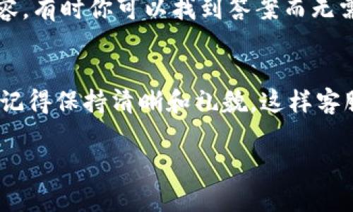 要联系客服关于Tokenim 2.0的问题，你可以采取以下步骤：

查找官方网站
首先，建议访问Tokenim的官方网站。在官网上，通常会有“联系我们”或“客服支持”等链接。这是获取服务或帮助的最直接渠道。

使用在线聊天功能
许多平台都提供在线聊天功能，你可以在官方网站的右下角找到聊天窗口，直接与客服代表进行对话。这通常是解决问题最快的方式。

发送电子邮件
如果你不方便使用在线聊天，发送一封电子邮件也是一个不错的选择。在官网上查找客服邮箱，详细说明你的问题并提供相关信息，客服会尽快回复你。

社交媒体支持
很多公司在社交媒体上也设置了客服渠道。你可以尝试通过Tokenim的官方社交媒体账号（如Twitter、Facebook等）联系他们，有时他们会在这些平台上更快回复用户。

查找用户论坛和社区
如果你有更基础的问题，也可以查看Tokenim的用户论坛或社区。在这些地方，其他用户可能会分享他们的经验或解决方案，你可以得到有用的信息。

查看FAQ和帮助文档
Tokenim可能会有FAQ（常见问题解答）或帮助文档，仔细阅读这些内容，有时你可以找到答案而无需联系客服。

总结
总的来说，联系客服的方式有很多，选择最适合你的方式来解决问题。记得保持清晰和礼貌，这样客服更容易帮助你解决问题。

希望这些信息能帮到你！如果你还有其他问题，随时问我。