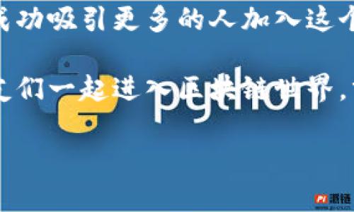   区块链专家独家揭秘：邀请新人进区块链的秘诀！ / 

 guanjianci 区块链, 邀请新人, 加密货币 /guanjianci 

引言：区块链是什么？
说真的，区块链这一词现在无处不在，大家都在谈论。可你知道它到底是什么吗？简单来说，区块链是一种分布式的数据库技术，它的最大特点是安全、透明以及去中心化。想想看，以后如果我们能在这条“链”上透明地交易、分享和存储数据，那可真是个梦想呢。在这个数字化的时代，区块链技术正在通过加密货币、智能合约和去中心化应用改变着我们的生活方式。

为什么要邀请新人？
在这个领域，邀请新人不仅仅是为了推荐奖励，更多的是希望能让更多人了解和参与到这个颠覆传统的技术中来。你一定会问，为什么我需要邀请他们？其实，随着越来越多的人参与进来，整个生态系统会变得更加繁荣。同时，你也可以通过自己的努力获取一些加密货币等奖励，甚至是改变你的人生。

秘笈一：传递区块链教育
你知道的，不论是在推荐什么，无论是餐馆、电影，还是技术，教育始终是第一步。首先，给你邀请的人介绍什么是区块链。可以通过一些简易的图表、视频或者文章来阐释复杂的概念，让他们明白区块链为什么重要以及如何与我们每天的生活息息相关。分享一些实际案例，比如比特币、以太坊的成功故事，可能会让他们对这个领域产生更大的兴趣。

秘笈二：分享你的经验
没有什么比个人故事更容易打动人心的了。当你和他们讲述自己在区块链世界的经历，比如你是如何开始的，遇到的挑战，以及成功带来的回报，这会拉近你们之间的距离，让他们更愿意加入。

秘笈三：利用社交媒体与社区
现代人是生活在网络时代的，多数人都在社交媒体上。你可以通过发布一些关于区块链的短视频、文章或图文来吸引更多的人。此外，许多区块链项目都有自己的社区，你可以邀请他们加入，这是一个了解区块链的好机会。

秘笈四：优秀的激励机制
说真的，没人可以拒绝奖励。你可以向他们展示一些邀请奖励机制，很多区块链项目都会给予邀请者和被邀请者一定的奖励。这种方式不仅能吸引更多新人参与进来，还能让你的推荐更加有效。

秘笈五：组织线下活动
如果你有时间，可以考虑组织一些线下活动。在活动中，你可以邀请行业专家进行分享，也可以自己分享一些经验。这不仅能增加你所在社群的凝聚力，还可能打破新人对区块链的陌生感。聊天、互动，让他们感受到区块链的活力。

秘笈六：持续沟通与跟进
这里有个小技巧，那就是持续的沟通。在邀请新人之后，不要就此“放手不管”。可以定期与他们进行交流，分享最新的行业动态，解答他们的疑问。在这个过程中，你也许能发现他们的疑虑是什么，及时为他们提供帮助，让他们更愿意继续发展。

结语：区块链的未来在于我们每一个人
作为区块链的参与者，我们每个人都是这个革命性技术的一部分。通过邀请新人加入，我们不仅在推动技术的普及，同时也为自己的未来铺路。希望你能利用这些秘诀，成功吸引更多的人加入这个神秘而充满机会的世界。让我们去共同开启这一场区块链的旅程吧！

当然，说了这么多，最重要的还是大家的自身体验。参与区块链的经历让我们每个人在这个快速发展的科技时代都有了不同的收获。所以，别再犹豫了，快来邀请你的朋友们一起进入区块链世界，分享这个秘密武器的无尽可能性吧！

区块链的未来，是属于每一个敢于尝试的人。在推荐新人参与的过程中，你也许会感受到无比的快乐与成就。总之，一起加油，希望你能在这个领域收获满满！