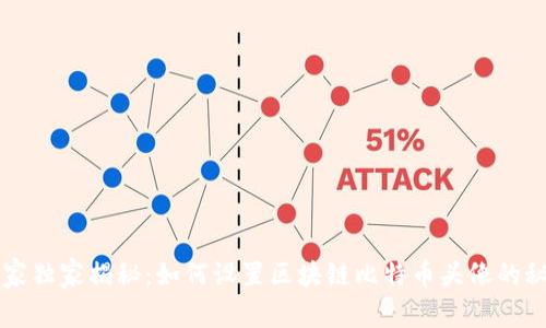 专家独家揭秘：如何设置区块链比特币头像的秘诀