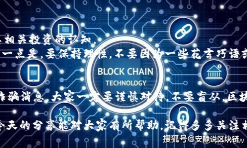   区块链防诈骗专家独家揭秘：最新消息是真是假？ / 
 guanjianci 区块链, 防诈骗, 最新消息 /guanjianci 

引言：区块链与防诈骗的紧密联系
区块链技术近年来火遍全球，尤其是在金融科技、数字货币等领域。然而，随着区块链技术的发展，各种诈骗手段如雨后春笋般涌现。在这个信息爆炸的时代，我们是否能准确判断“区块链防诈骗最新消息”是真还是假的呢？别急，今天就来和大家聊聊这些相关的热点话题。

区块链技术概述
说真的，区块链技术以它去中心化、不可篡改和透明性等特点赢得了众多人的青睐。但如果你问我它到底是什么，我会告诉你，简而言之，它是一个分布式的数据库，我们可以把它想象成一个“电子账本”。
所有的交易记录都保存于这个账本上，并且每位用户都能清晰看到。因此，这种技术为各种交易提供了更加安全、透明的环境，这是大家看好它的一个重要原因。

诈骗手段的演变
然而，正是由于这项技术的迅猛发展，使得一些不法分子开始利用它进行诈骗。以往的诈骗可能是简单的短信诈骗、电话诈骗，而现在却出现了更加复杂的虚拟货币投资、ICO诈骗等形式。
比如，诈骗者可能通过虚假的投资平台，诱导用户投入资金，承诺高额回报。很多人在贪图便宜的过程中，容易就中了圈套。一句话，诈骗手段不断升级，千万别掉以轻心！

最新消息的真伪判断
面对各种关于区块链防诈骗的最新消息，我们该如何判断其真实性呢？以下是一些小技巧，供大家参考：
ul
    listrong来源可靠性/strong: 选取权威网络媒体或官方网站发布的信息。例如，像“路透社”、“央视财经”这些知名媒体，比较靠谱。/li
    listrong信息多样性/strong: 看看不同渠道对此消息的报道。如果多个独立来源都提到同一事件，那么它的真实性就更高。/li
    listrong专家评论/strong: 有些骗子常常利用假专家出现，言辞犀利地推销自己的产品。如果有相关领域的专家针对该消息给出评论，那么这个消息的可信度会高很多。/li
/ul

怎样保护自己不受诈骗
有一句老话说得好：“防患于未然。”在这个信息瞬息万变的时代，保护自己不受骗，首先要提高自己对区块链及其相关投资的认知。
比如，了解一些基础知识，懂得如何看盘、分析市场动态，这些都能帮助你在投资时更清楚地判断。不过，最重要的一点是，要保持理性，不要因为一些花言巧语或许诺高额回报而轻易投入。这点你懂的吧？

总结与展望
区块链技术的确为我们的生活带来了革命性的变化，但我们也必须认清它所带来的风险和挑战。面对最新的防诈骗消息，大家一定要谨慎对待，不要盲从。区块链世界充满了机遇，如何在这片热土中安全成长，就看我们每一个人的智慧与判断力了。

总之，保持警惕、增强知识储备，才能在这个快速发展、充满不确定的区块链环境中，保护好自己，不被诈骗。希望今天的分享能对大家有所帮助，记得多多关注相关信息，做一个智慧的投资者哦！