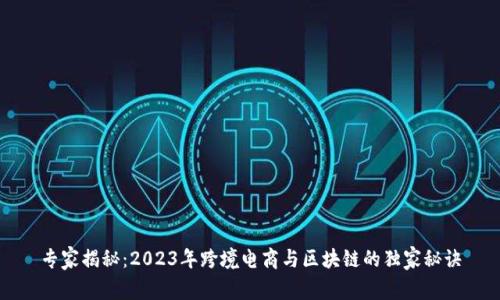 专家揭秘：2023年跨境电商与区块链的独家秘诀