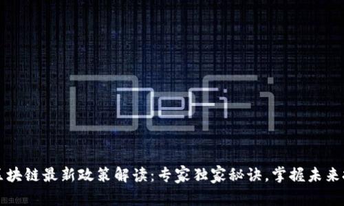 贝富链区块链最新政策解读：专家独家秘诀，掌握未来投资趋势