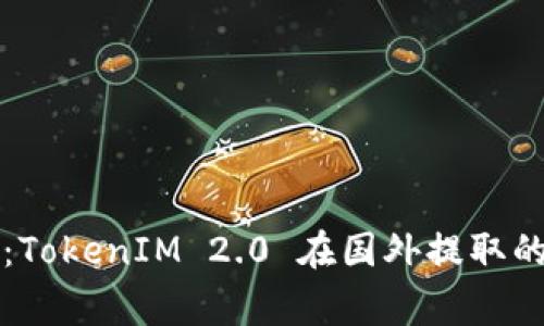 专家揭秘：TokenIM 2.0 在国外提取的独家秘诀