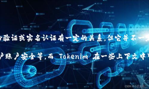 Tokenim 是一个加密货币和区块链领域的术语，具体指代的平台或项目可能需要更详细的信息来判断。一般来说，Tokenim 可能与身份验证或实名认证有一定的关系，但它并不一定意味着全面的实名认证。

实名认证通常指的是通过验证用户的身份信息（如身份证、护照等）来确保用户是真实存在的，这在很多平台上是为了防止诈骗、保护用户账户安全等。而 Tokenim 在一些上下文中可能是为了确保交易的安全性，或者有助于遵守某些法律法规。然而，是否包含实名认证功能，还是要看具体的平台及其提供的服务内容。

如果你有更具体的关于 Tokenim 的背景或上下文，欢迎补充信息，这样我可以为你提供更准确的答案！