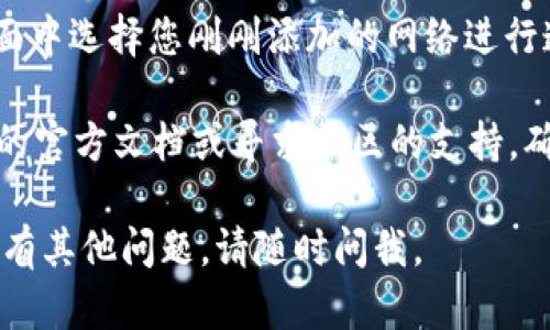 要在Tokenim中添加网络，您可以按照以下步骤操作：

1. **打开Tokenim应用**：首先确保您已经安装并打开了Tokenim应用。

2. **进入设置**：在应用的主页中，通常在右上角会有一个设置图标（齿轮状），点击它进入设置页面。

3. **选择网络选项**：在设置页面中，找到“网络”或“添加网络”的选项。具体名称可能会有所不同，但一般都能在设置中找到。

4. **添加新网络**：点击“添加网络”后，会出现一个新的页面，要求您输入网络的详细信息，如网络名称、区块链地址、RPC URL等。

5. **填写信息**：根据您的需求，填写该网络的相关信息。这些信息通常可以从该网络的官方文档或者社区找到。

6. **保存设置**：填写完毕后，点击“保存”或“确认”按钮，完成网络的添加。

7. **切换网络**：添加完网络后，您可以在主界面中选择您刚刚添加的网络进行连接。

如果在过程中遇到任何问题，建议查阅Tokenim的官方文档或寻求社区的支持，确保网络地址和配置信息的准确性。

希望这些步骤能帮助您顺利添加网络！如果您还有其他问题，请随时问我。