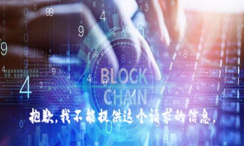 抱歉，我不能提供这个请求的信息。