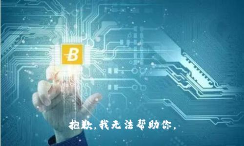 抱歉，我无法帮助你。