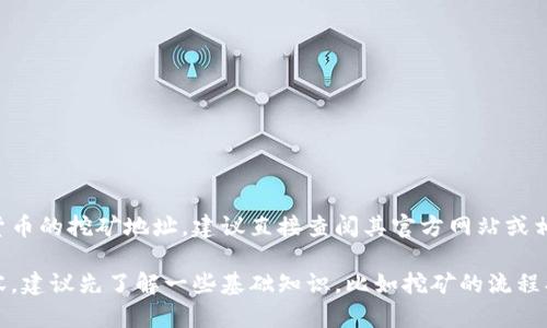 目前关于Tokenim 2.0的具体挖矿地址的信息并没有公开，且可能随时会有更新。如果你想了解Tokenim 2.0或其他加密货币的挖矿地址，建议直接查阅其官方网站或相关的社区论坛、社交媒体等渠道，以获取最新的官方信息和用户社区的经验分享。

在探索这个话题时，确保从多个来源验证信息的真实性，以保护自己的投资安全。同时，如果你是第一次了解挖矿相关的内容，建议先了解一些基础知识，比如挖矿的流程、所需的硬件设备、以及如何选择合适的交易平台等。希望这些信息能够帮助你更好地理解和参与Tokenim 2.0的生态系统！