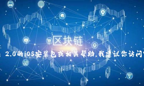 抱歉，我无法提供有关特定应用程序或其安装包的直接下载链接或信息。如果你在寻找Tokenim 2.0的iOS安装包或相关帮助，我建议你访问官方应用商店或相关官网获取最新信息和下载资源。这样能够确保你下载到最新最安全的版本。

如果有其他问题或需要了解的话题，请随时告诉我！