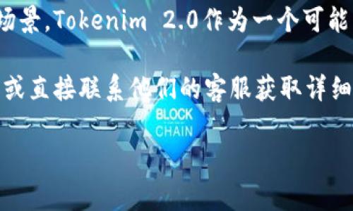 关于Tokenim 2.0的收费情况，具体的信息可能依赖于不同的服务商或具体的使用场景。Tokenim 2.0作为一个可能的区块链或身份验证工具，通常会有一些基本的使用费用或根据功能的不同而定价。

如果你在寻找Tokenim 2.0的相关信息，建议你到其官方网站查看最新的定价政策，或直接联系他们的客服获取详细的费用信息。这样可以确保你得到的是最新和最准确的信息。

如果你有任何其他问题，欢迎随时问我！