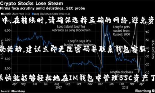 要在IM钱包中添加BSC（Binance Smart Chain），您可以按照以下步骤操作。请注意，确保您的IM钱包已经正确安装并已创建好。以下是具体步骤：

步骤一：打开IM钱包
首先，确保您已经下载并安装了IM钱包。这款钱包在许多平台上都有提供，包括iOS和Android。如果您还没有安装，可以在各大应用商店搜索“IM钱包”并下载安装。

步骤二：进入钱包管理页面
打开IM钱包后，您会看到主界面。在这里，您会找到“钱包”或“资产”选项。点击这个选项以进入钱包管理页面。

步骤三：添加新资产
在钱包管理页面，通常会有一个“添加资产”或者“添加代币”的按钮。点击这个按钮，您将会看到可用资产的列表。

步骤四：选择BSC网络
在资产列表中，您可以找到“Binance Smart Chain”或者“BSC”。如果您没有看到BSC选项，可以通过搜索框输入“BSC”来快速找到它。

步骤五：添加BSC网络及代币
选择BSC之后，您可能需要添加一些具体的代币，例如BNB或其他BSC上的代币。在添加代币时，您需要输入代币的合约地址。您可以在相关的区块链浏览器或者官方渠道找到这些合约地址。

步骤六：确认添加
添加完成后，请务必确认所添加的代币信息无误。确认之后，该代币将出现在您的IM钱包中。

常见问题解答
在添加BSC过程中，您可能会遇到一些常见问题，我们将一一解答：

h4问题一：IM钱包不支持BSC吗？/h4
目前，IM钱包支持多种区块链网络，包括BSC。如果您无法找到BSC，建议检查您的钱包版本是否为最新。

h4问题二：如何获取BSC代币？/h4
您可以通过交易所购买BSC代币，或者通过其他钱包转账到您的IM钱包中。在转账时，请确保选择正确的网络，避免资产丢失。

h4问题三：如何安全地使用IM钱包？/h4
使用IM钱包时，务必保持您的私钥和助记词的安全。如果您遇到任何可疑活动，建议立即更改密码并联系钱包客服。

总结
以上就是在IM钱包中添加BSC的完整步骤。只要按照步骤操作，相信您很快就能够轻松地在IM钱包中管理BSC资产了。如果您还有其他问题，欢迎随时咨询。