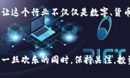 # 区块链币圈段子

区块链和币圈的世界总是充满了各种奇闻趣事和搞笑段子。下面，让我们轻松一下，分享一些关于区块链和数字货币的幽默段子，给投资者们带来一些欢乐。

1. 区块链情缘
有一天，小明在币圈里认识了一个女孩。为了吸引她的注意，他说：“你知道吗？我在比特币上赚了不少钱。”
女孩一脸不屑：“哦，那你应该把我当做你的矿机，多挖点币回来。”
小明心想：“果然，爱情也是要成本的。”

2. 投资与赌博
投资者A跟B说：“最近我投资了一些山寨币，赚了不少。”
B回应：“哇，你真有眼光！你用了什么策略？”
A无奈地叹了口气：“我就跟买买彩票一样，随便掏了口袋里的几个硬币。”

3. 区块链资讯
有一个小伙子特别喜欢关注区块链新闻，他的朋友们都觉得这是个不务正业的行为。
有一天朋友问道：“你天天看新闻，有什么用？还不如买点币。”
小伙子淡定地说：“我在看行情的时候可以聊出很多‘区块链’的段子，今晚的聚会我肯定能成为焦点！”

4. 未来的生活
一位老父亲对他的儿子说：“以后你要是有了家庭，不要让家里的钱都放在币圈！”
儿子问：“那我应该把钱放在哪呢？”
老父亲答：“银行，或者会成为未来的NFT盲盒！”
儿子表示：“所以，未来币圈也是有盲盒的？”

5. 钱包的烦恼
一个币圈投资者和他的朋友在讨论钱包的问题。
朋友问：“你用的是哪个钱包？”
投资者苦恼地说：“我用得是一个叫‘安全性’的钱包，上次我迁移了币，结果丢了。我觉得该改名叫‘不安全性’。”

6. 币圈交友
在一个币圈交流会上，小李向大家展示自己的投资成果，旁边有人插嘴：“我觉得投资最好还是看人，不要光看币。”
小李立即回应：“当然，投资不仅要看币，还得看谁跟我一起转圈，毕竟时间就是金钱！”

7. 让人捧腹的社交媒体
有一天，小王在社交媒体上发布了一条关于比特币的动态，结果引来很多评论。
有人留言：“大神，请给我投资建议。”
小王只回复：“Hold住！保持冷静，千万别跟风。”
紧接着又有人回：“Hold住是什么意思？”
小王瞬间觉得这就像在教小孩们A B C。

8. 职业选择之惑
小张面临职业选择，问家人：“我现在应该进一个区块链公司当程序员，还是去普通的公司上班？”
家人回答：“我觉得区块链的未来是可以的，但要谨慎，要知道一旦进入这个圈子，你可能没时间和家里人聊天！”

9. 笑谈投资回报
A：你知道我投资比特币赚了多少钱吗？
B：多少呢？
A：咱们说好不打击积极性，保密一下，不到2000块！
B：那你为啥不说是100倍的回报呢？
A：有道理，果然是个心理学家，开始用词技巧了。

10. 保安与币圈
有一天，某公司保安听说区块链牛逼得不得了，问同事：“你们平时都在干什么？”
同事回：“我们在挖矿。”
保安立马眼睛一亮说：“哇，原来你们在这里挖煤啊！”

区块链和币圈充满了新鲜事物和幽默情节，正是这些搞笑段子让这个行业不仅仅是数字、货币和交易，更加有人情味和乐趣。

---

以上是一些与区块链和币圈相关的幽默段子，希望给大家带来一丝欢乐的同时，保持关注，投资要谨慎哦！